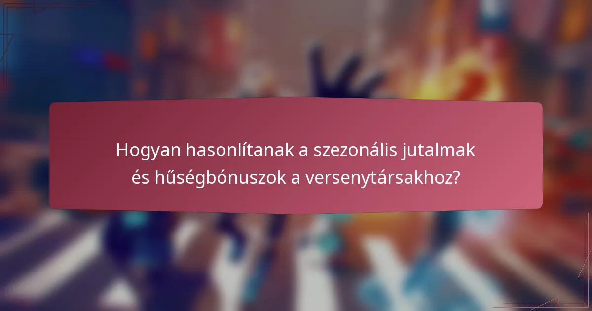 Hogyan hasonlítanak a szezonális jutalmak és hűségbónuszok a versenytársakhoz?