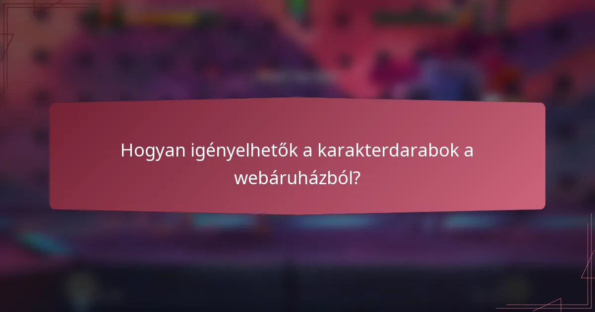 Hogyan igényelhetők a karakterdarabok a webáruházból?