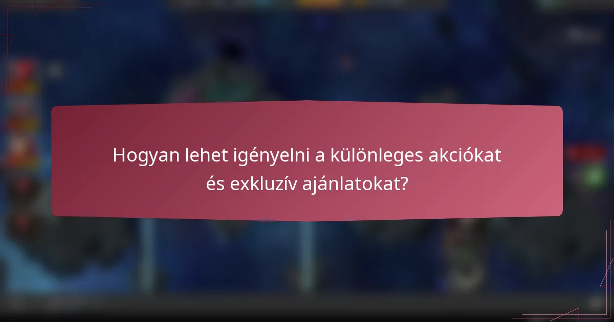 Hogyan lehet igényelni a különleges akciókat és exkluzív ajánlatokat?