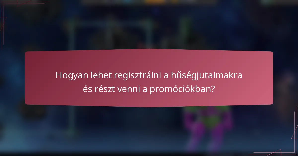 Hogyan lehet regisztrálni a hűségjutalmakra és részt venni a promóciókban?