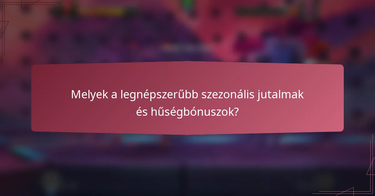 Melyek a legnépszerűbb szezonális jutalmak és hűségbónuszok?