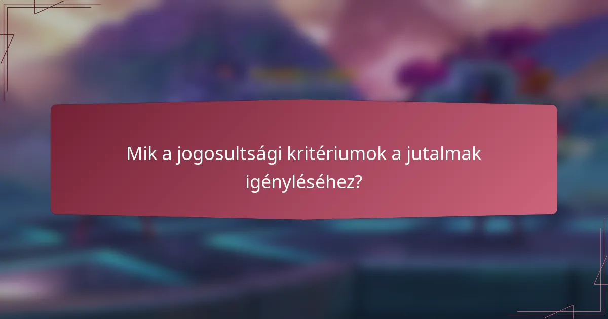 Mik a jogosultsági kritériumok a jutalmak igényléséhez?