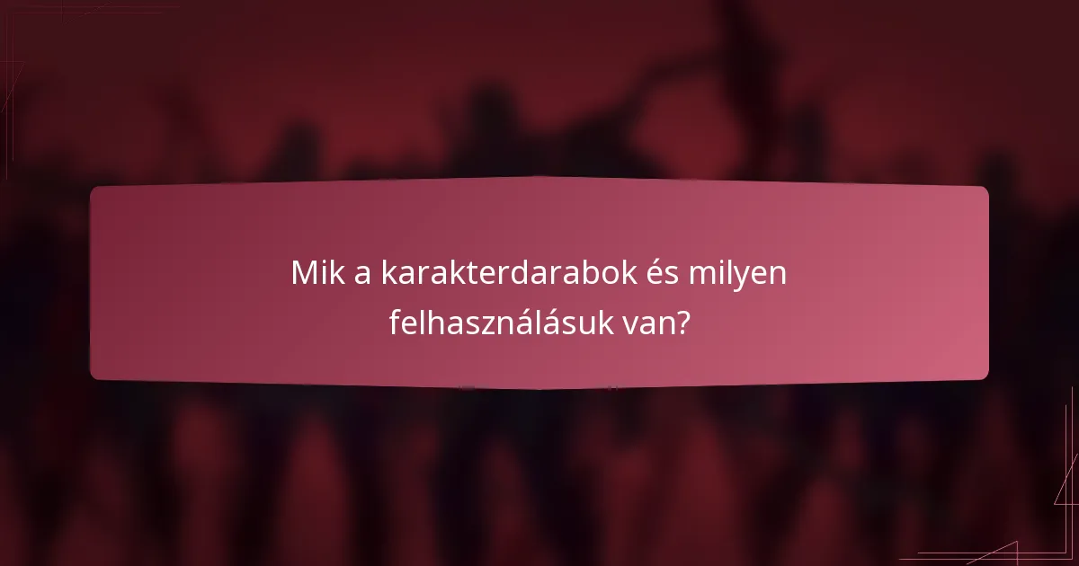 Mik a karakterdarabok és milyen felhasználásuk van?
