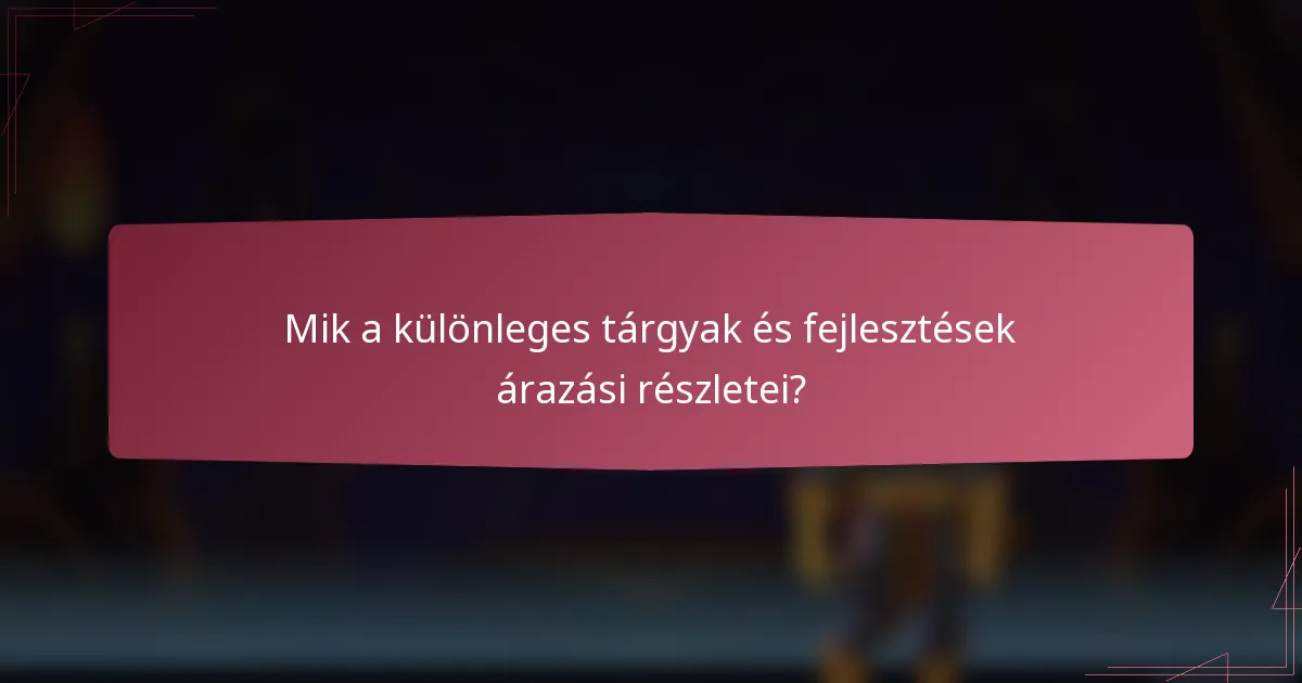 Mik a különleges tárgyak és fejlesztések árazási részletei?
