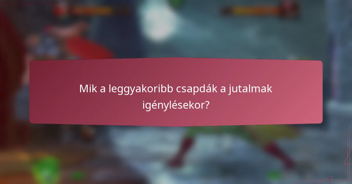 Mik a leggyakoribb csapdák a jutalmak igénylésekor?
