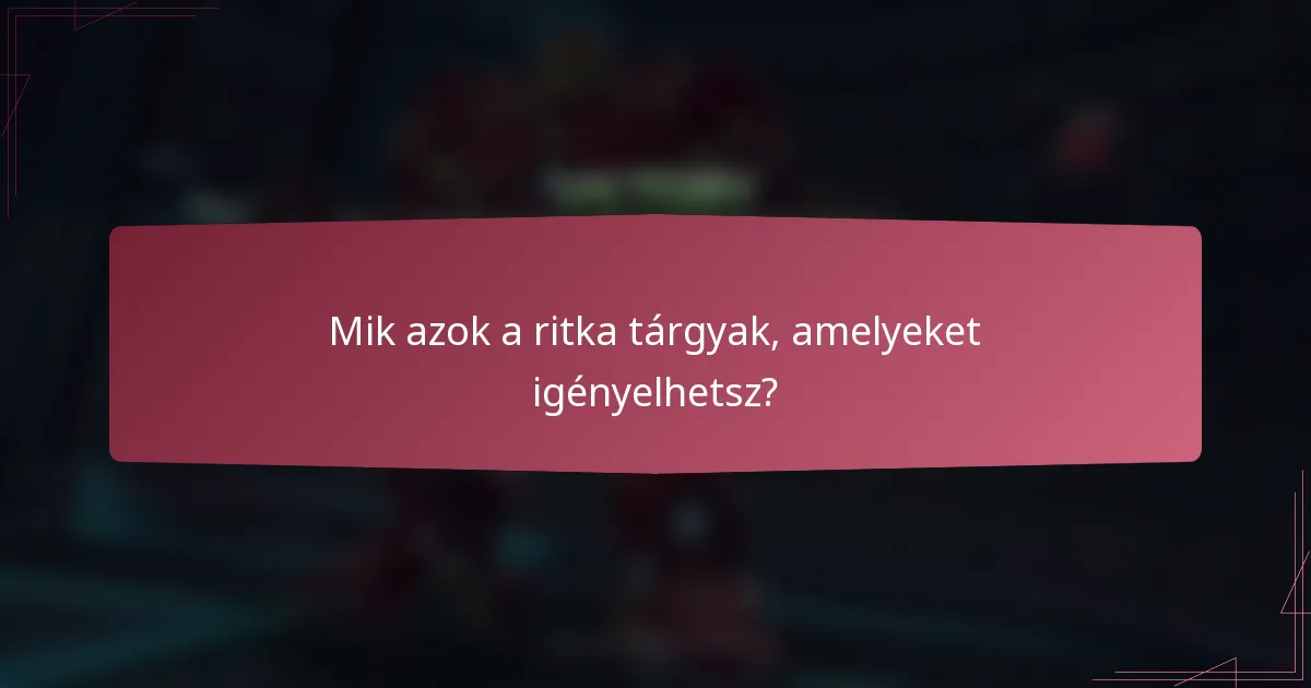 Mik azok a ritka tárgyak, amelyeket igényelhetsz?