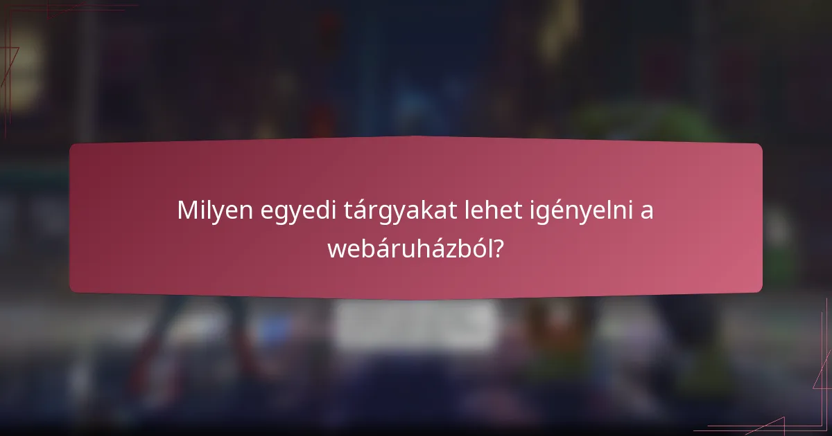 Milyen egyedi tárgyakat lehet igényelni a webáruházból?