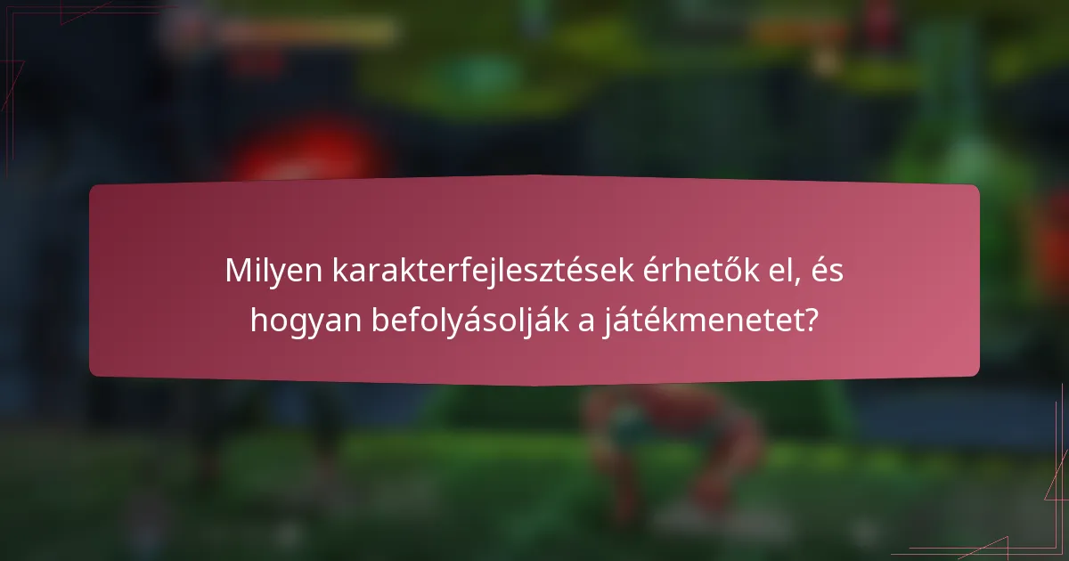 Milyen karakterfejlesztések érhetők el, és hogyan befolyásolják a játékmenetet?