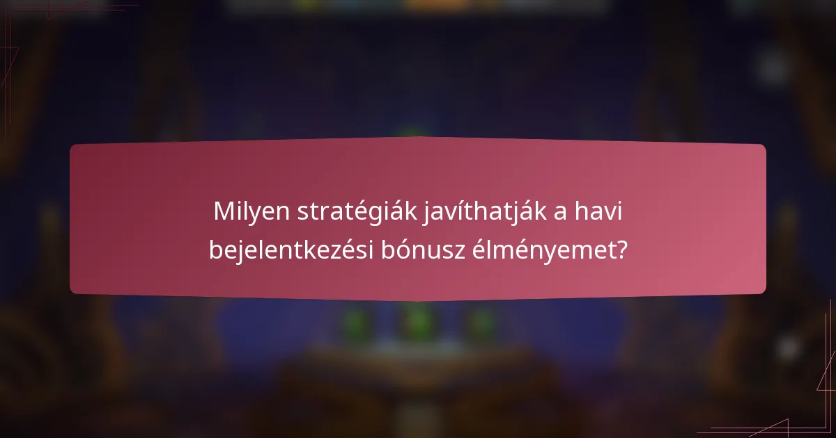 Milyen stratégiák javíthatják a havi bejelentkezési bónusz élményemet?