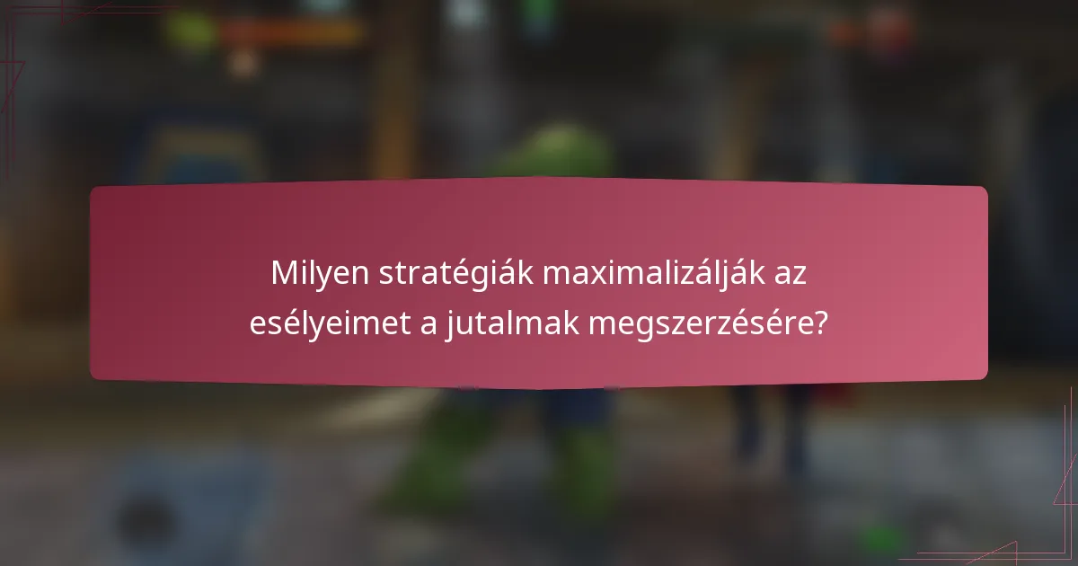 Milyen stratégiák maximalizálják az esélyeimet a jutalmak megszerzésére?